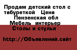 Продам детский стол с табуреткой › Цена ­ 500 - Пензенская обл. Мебель, интерьер » Столы и стулья   